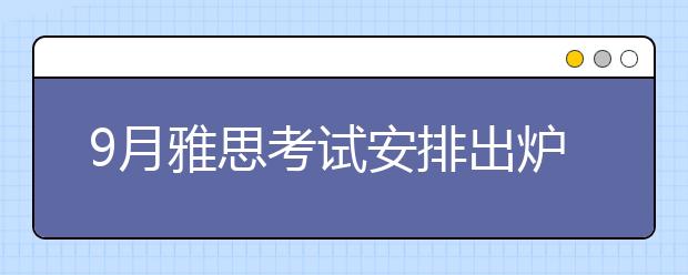 9月雅思考试安排出炉！北上广恢复雅思纸笔考试！