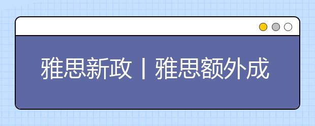 雅思新政丨雅思额外成绩单寄送服务相关通知