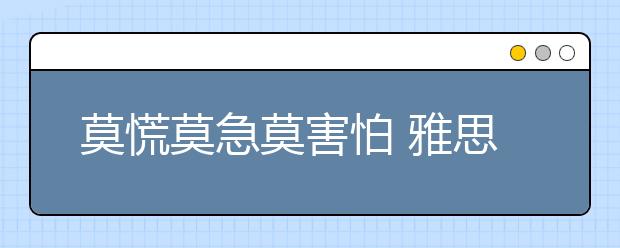 莫慌莫急莫害怕 雅思官方对雅思机考的2个误区的说明