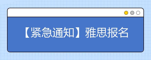 【紧急通知】雅思报名、转考及准考证打印日期信息更改