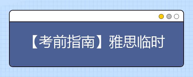 【考前指南】雅思临时考位改为每天20时释放