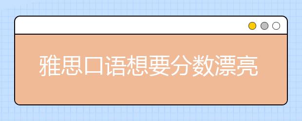 雅思口语想要分数漂亮 做好这三项准备