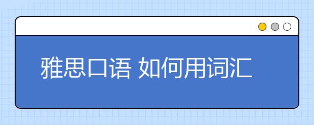 雅思口语 如何用词汇凸显亮点