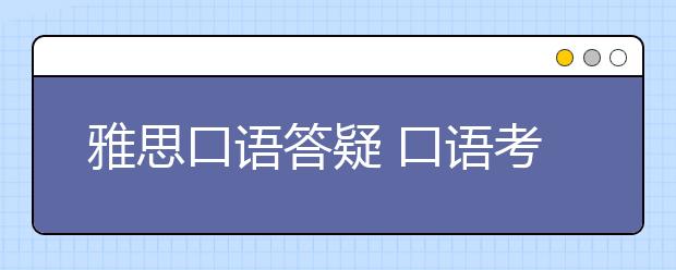 雅思口语答疑 口语考试无话可说怎么应对?