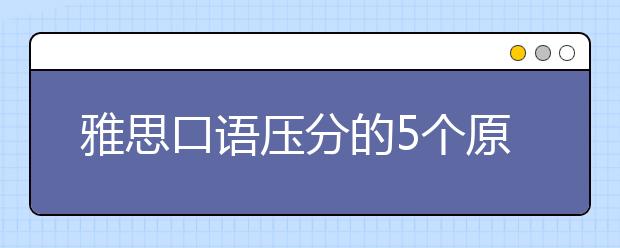 雅思口语压分的5个原因猜想