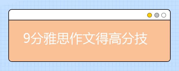 9分雅思作文得高分技巧！