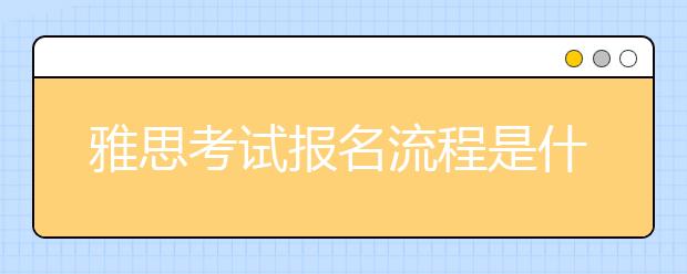 雅思考试报名流程是什么？