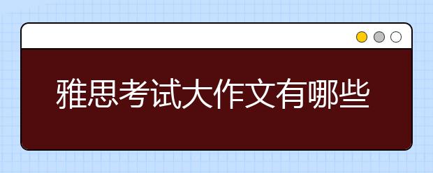 雅思考试大作文有哪些常见题型