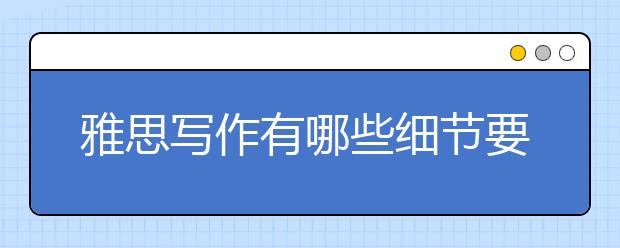 雅思写作有哪些细节要注意！