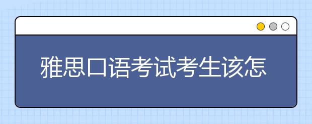 雅思口语考试考生该怎么备考？