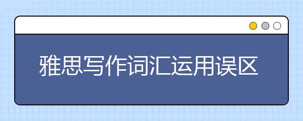 雅思写作词汇运用误区有哪些？