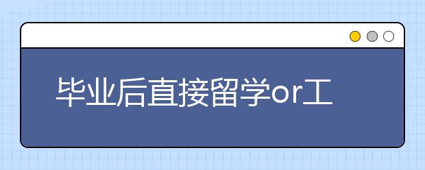 毕业后直接留学or工作几年再留学？