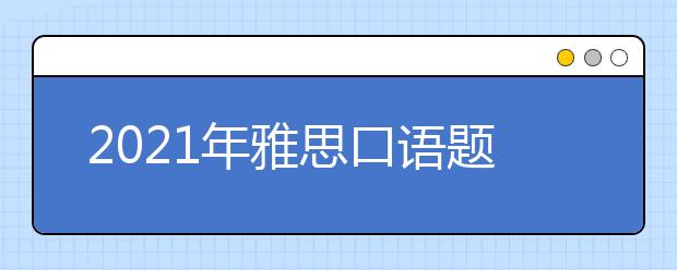 2021年雅思口语题库5-8月完整版（含答案）汇总