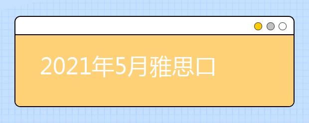 2021年5月雅思口语题part2&3:某人告诉你你不感兴趣的事情