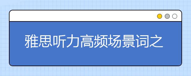 雅思听力高频场景词之授课场景Environment