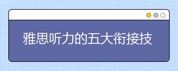 雅思听力的五大衔接技巧分整理