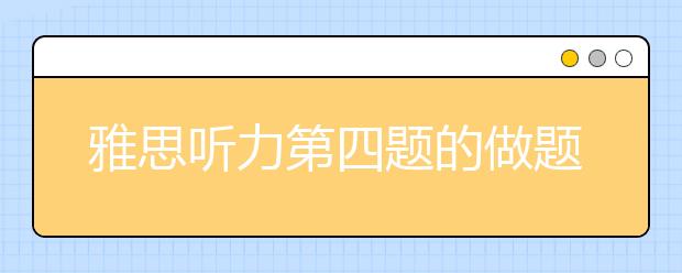 雅思听力第四题的做题技巧