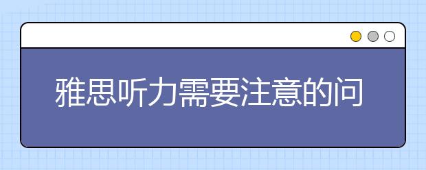 雅思听力需要注意的问题