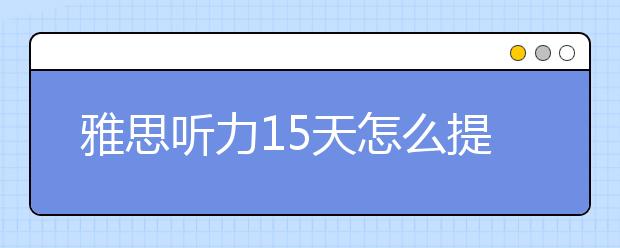 雅思听力15天怎么提高1.5分