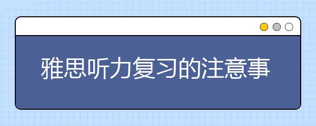 雅思听力复习的注意事项