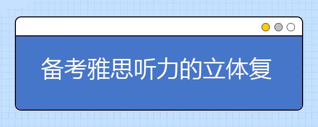 备考雅思听力的立体复习法介绍