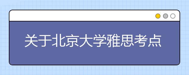 关于北京大学雅思考点12月20日场次的考场变更及疫情防控安排的通知