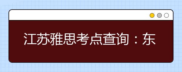 江苏雅思考点查询：东南大学