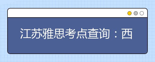 江苏雅思考点查询：西交利物浦大学