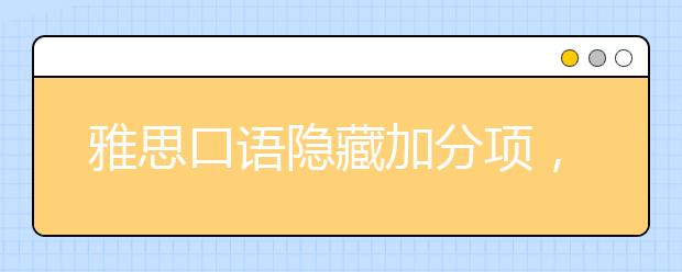 雅思口语隐藏加分项，你知道吗？