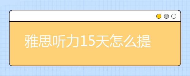 雅思听力15天怎么提高1.5分