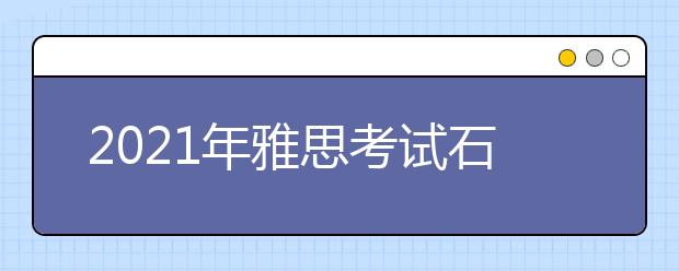 2021年雅思考试石家庄考点分布及详情