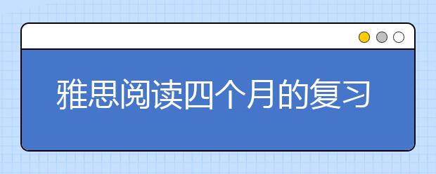 雅思阅读四个月的复习备考