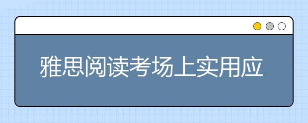 雅思阅读考场上实用应试技巧分享