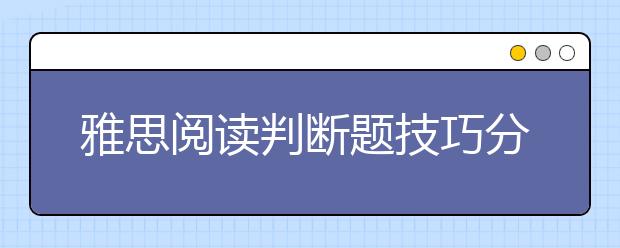 雅思阅读判断题技巧分析