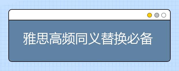 雅思高频同义替换必备单词（二）