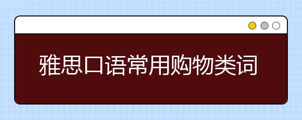 雅思口语常用购物类词汇汇总