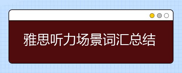 雅思听力场景词汇总结