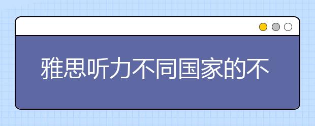 雅思听力不同国家的不同口音有什么区别？怎么区分?