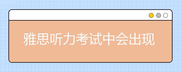 雅思听力考试中会出现哪些国家的口音？