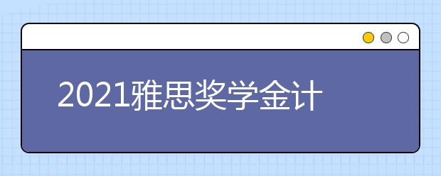 2021雅思奖学金计划申请流程和时间