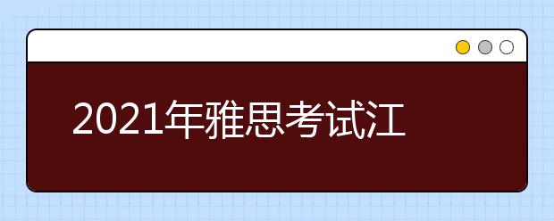 2021年雅思考试江苏师范大学考点疫情防控安排的通知