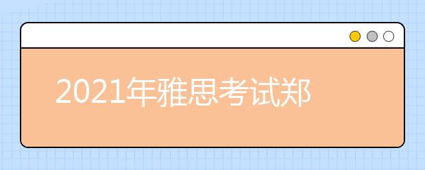 2021年雅思考试郑州轻工业大学考点疫情防控安排的通知