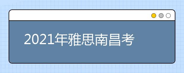 2021年雅思南昌考点分布及详情