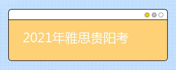 2021年雅思贵阳考点分布及详情