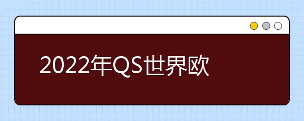 2022年QS世界欧洲大学排名情况