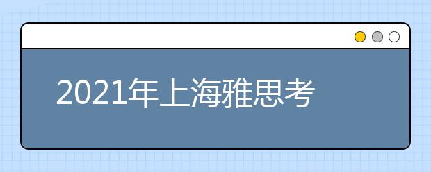 2021年上海雅思考点介绍：上海考试中心分考场(普陀区-2)