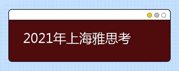 2021年上海雅思考点介绍：雅思考试上海中心(嘉地中心)