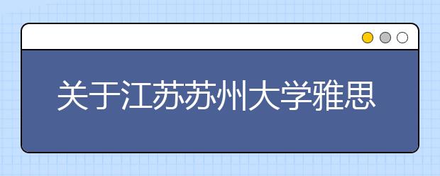 关于江苏苏州大学雅思考试疫情防控安排的通知