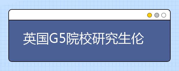 英国G5院校研究生伦敦大学学院(UCL)录取数据