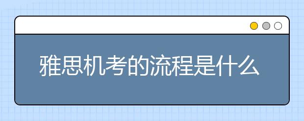 雅思机考的流程是什么样的？与雅思笔试有什么不同